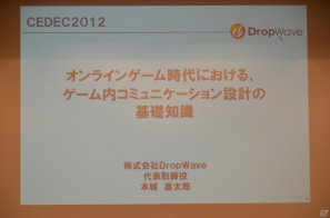 【CEDEC 2012】DropWaveを立ち上げた本城嘉太郎氏が語る「オンラインゲーム時代における、ゲーム内コミュニケーション設計の基礎知識」とは？