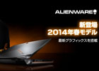 「ALIENWARE」2014年春モデル5製品が新発売―Windows 8.1、新グラフィックス、クアッドSSDを実装したハイエンドモデルがラインナップ