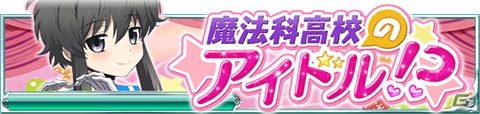 Mobage「魔法科高校の劣等生 スクールマギクスバトル」イベント「魔法科高校のアイドル！？」が開催中の画像1