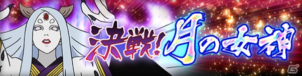 「NARUTO-ナルト- 疾風伝　ナルティメットブレイジング」祖の女神「大筒木カグヤ」が降臨する「決戦！月の女神」が開催！の画像1
