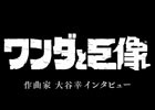 PS4「ワンダと巨像」コンポーザーインタビュー映像が公開！PS2版の作成時のこだわりなどを掘り下げ