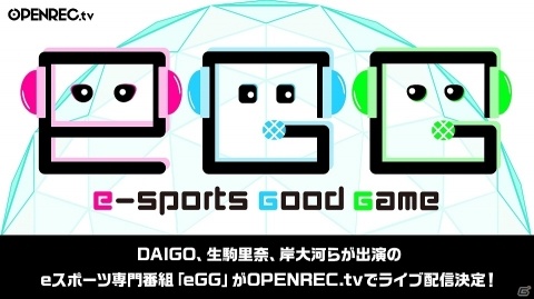 DAIGOさんや生駒里奈さん、岸大河さんらが出演するeスポーツ専門番組「eGG」が7月19日より「OPENREC.tv」にて配信！の画像1