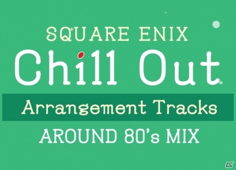 チルアウトアレンジアルバム「SQUARE ENIX Chill Out Arrangement Tracks – AROUND 80's MIX」が8月19日に発売！の画像1
