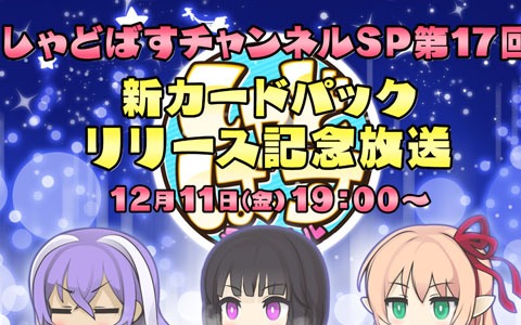 「しゃどばすチャンネルSP 第17回 新カードパックリリース記念放送」が12月11日に配信！