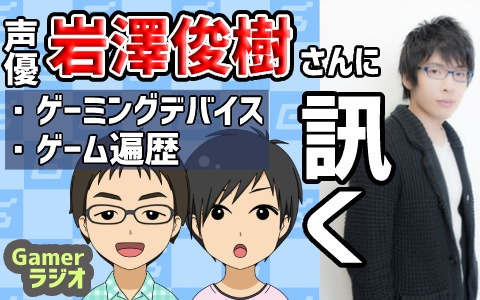 声優・岩澤俊樹さんに訊く！ゲーミングデバイスやゲーム遍歴などを語ってもらいました【Gamerラジオ第27回】