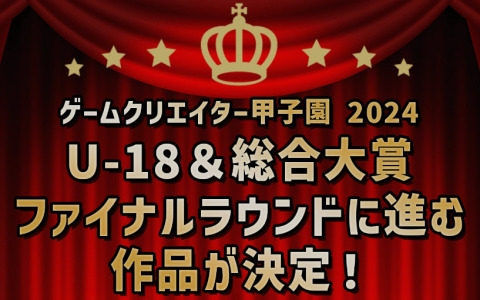 「ゲームクリエイター甲子園 2024」総合大賞＆U-18部門のファイナリスト作品が発表！1,001作品の中から選出