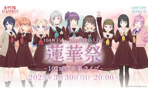 「Link！Like！ラブライブ！」蓮ノ空女学院スクールアイドルクラブ104期 Final Term Fes×LIVE-蓮華祭-～102期生 卒業ライブ～が3月30日20時より無料開催！