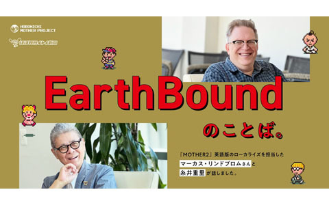 「MOTHER2」北米版のローカライズを担当したマーカス・リンドブロム氏と糸井重里氏による対談企画「『EarthBound』のことば。」がほぼ日で全5回で掲載