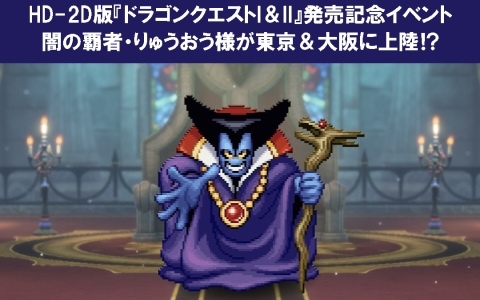 HD-2D版「ドラゴンクエストI&II」発売記念イベントが東京・大阪で開催決定!りゅうおうが店頭に登場&写真撮影会も