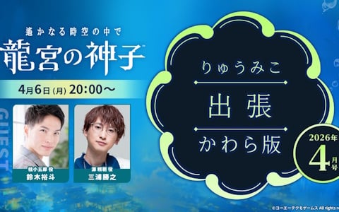 「遙かなる時空の中で 龍宮の神子」三浦勝之さん、鈴木裕斗さんがゲストの「りゅうみこ出張かわら版」が4月6日20時より生配信！