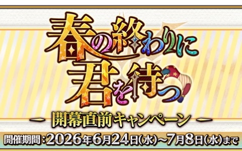 「FGO」7月上旬より開幕予定の期間限定イベント「春の終わりに君を待つ」にあわせた開幕直前キャンペーンが開催！