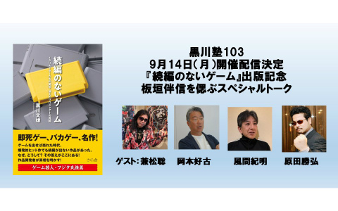黒川塾103「書籍『続編のないゲーム―― クリエイターたちの美学、消えたプロジェクトの真相』出版記念 板垣伴信を偲ぶスペシャルトーク」が9月14日に開催！